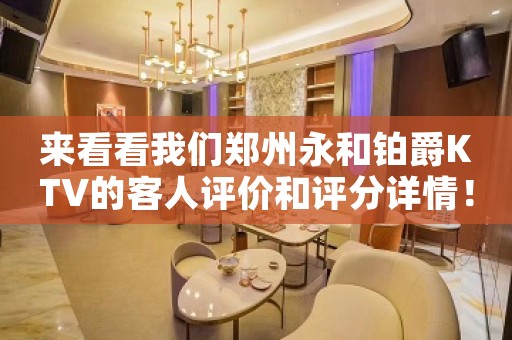 来看看我们郑州永和铂爵KTV的客人评价和评分详情！