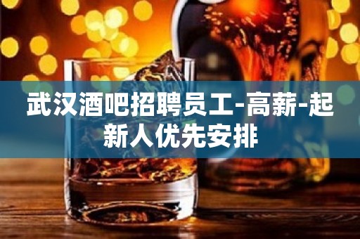 武汉酒吧招聘员工-高薪-起新人优先安排