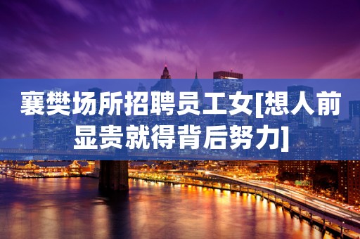 襄樊场所招聘员工女[想人前显贵就得背后努力]