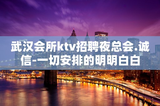 武汉会所ktv招聘夜总会.诚信-一切安排的明明白白