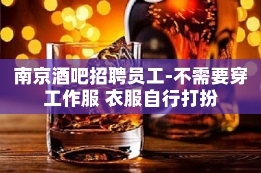 南京酒吧招聘员工-不需要穿工作服 衣服自行打扮