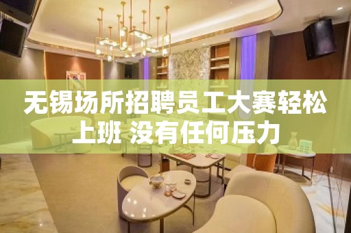 无锡场所招聘员工大赛轻松上班 没有任何压力