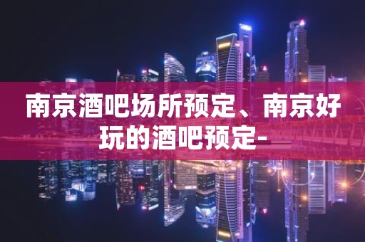 南京酒吧场所预定、南京好玩的酒吧预定-