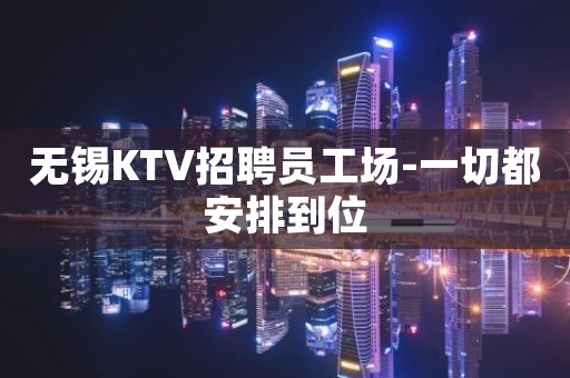 无锡KTV招聘员工场-一切都安排到位