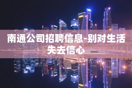 南通公司招聘信息-别对生活失去信心