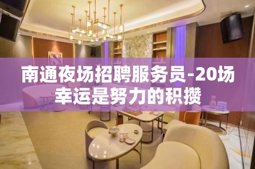 南通夜场招聘服务员-20场幸运是努力的积攒