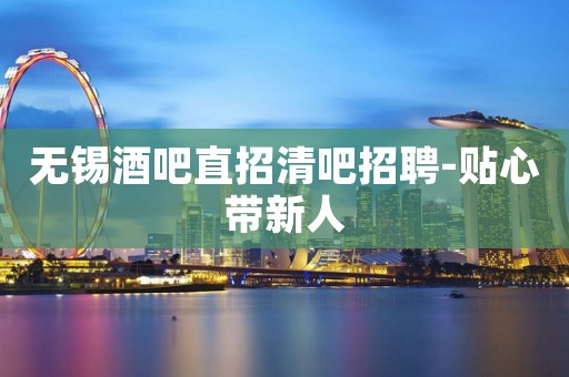 无锡酒吧直招清吧招聘-贴心带新人