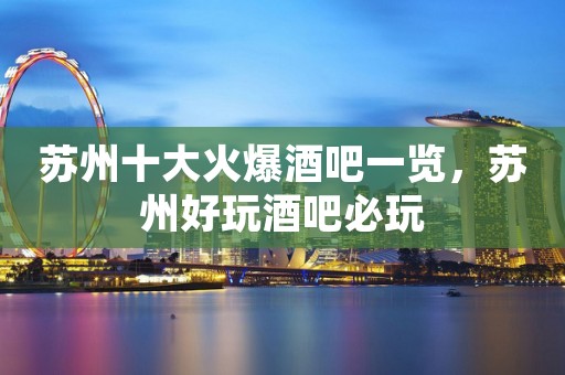 苏州十大火爆酒吧一览，苏州好玩酒吧必玩