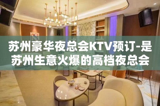 苏州豪华夜总会KTV预订-是苏州生意火爆的高档夜总会