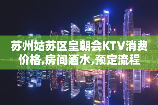 苏州姑苏区皇朝会KTV消费价格,房间酒水,预定流程