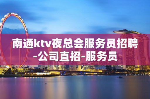 南通ktv夜总会服务员招聘-公司直招-服务员