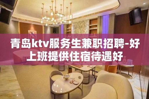 青岛ktv服务生兼职招聘-好上班提供住宿待遇好
