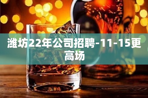 潍坊22年公司招聘-11-15更高场