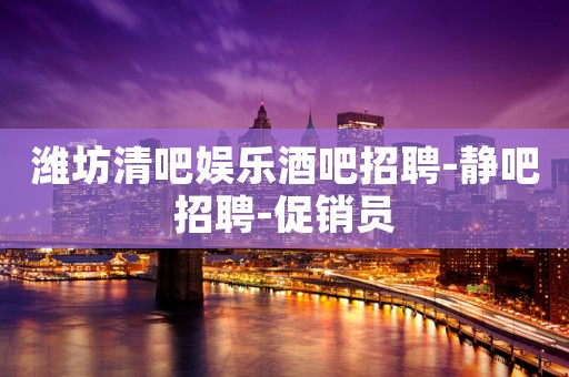 潍坊清吧娱乐酒吧招聘-静吧招聘-促销员