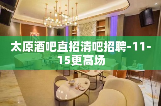 太原酒吧直招清吧招聘-11-15更高场