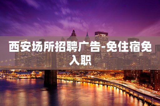 西安场所招聘广告-免住宿免入职