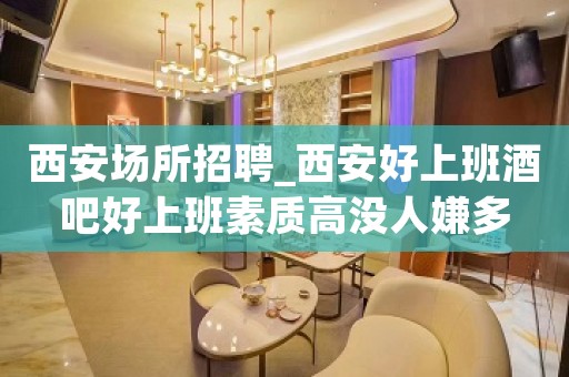 西安场所招聘_西安好上班酒吧好上班素质高没人嫌多