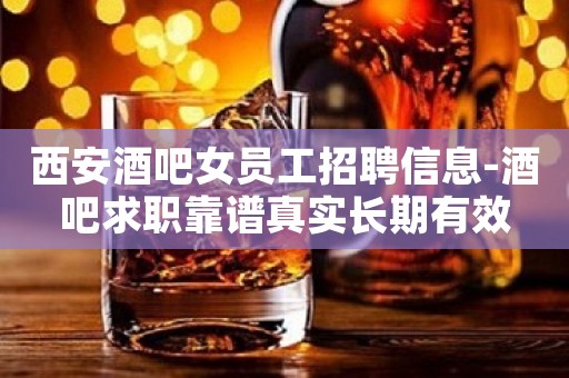 西安酒吧女员工招聘信息-酒吧求职靠谱真实长期有效
