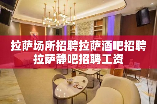 拉萨场所招聘拉萨酒吧招聘拉萨静吧招聘工资