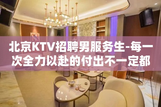 北京KTV招聘男服务生-每一次全力以赴的付出不一定都有收获