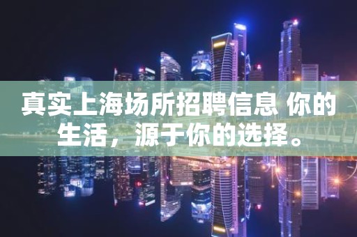 真实上海场所招聘信息 你的生活，源于你的选择。