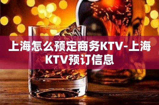 上海怎么预定商务KTV-上海KTV预订信息