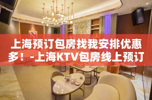 上海预订包房找我安排优惠多！-上海KTV包房线上预订