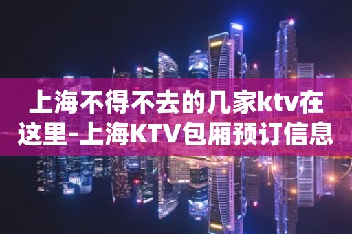 上海不得不去的几家ktv在这里-上海KTV包厢预订信息