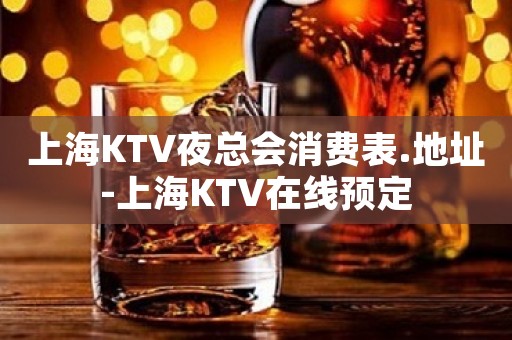 上海KTV夜总会消费表.地址-上海KTV在线预定