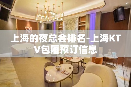 上海的夜总会排名-上海KTV包厢预订信息