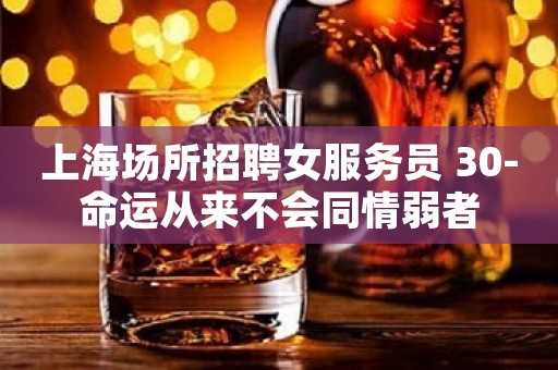上海场所招聘女服务员 30-命运从来不会同情弱者