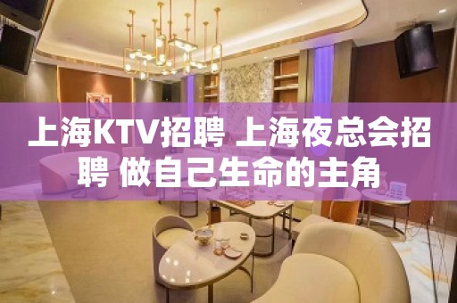 上海KTV招聘 上海夜总会招聘 做自己生命的主角