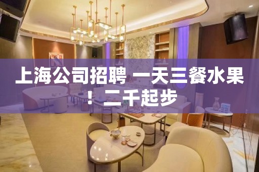 上海公司招聘 一天三餐水果！二千起步
