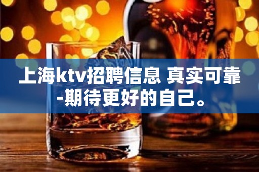 上海ktv招聘信息 真实可靠-期待更好的自己。