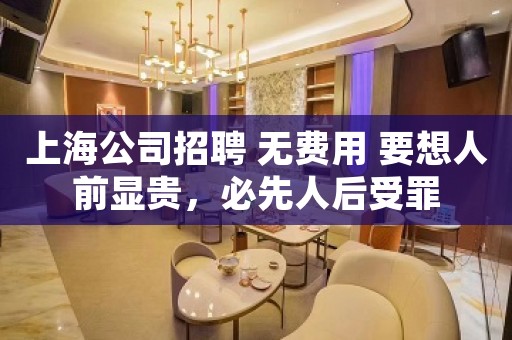 上海公司招聘 无费用 要想人前显贵，必先人后受罪