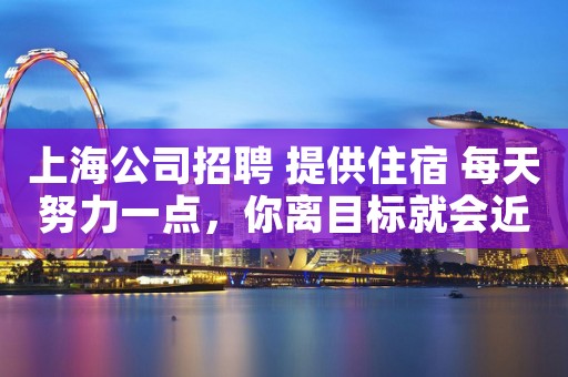 上海公司招聘 提供住宿 每天努力一点，你离目标就会近一点。