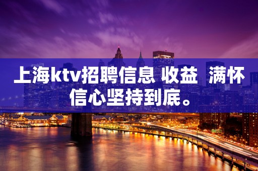 上海ktv招聘信息 收益  满怀信心坚持到底。