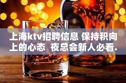 上海ktv招聘信息 保持积向上的心态  夜总会新人必看.