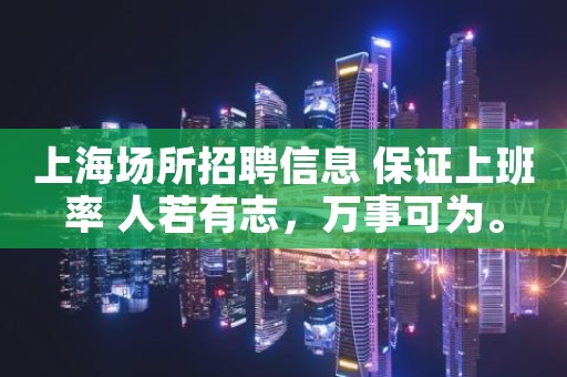 上海场所招聘信息 保证上班率 人若有志，万事可为。