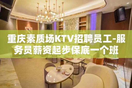 重庆素质场KTV招聘员工-服务员薪资起步保底一个班