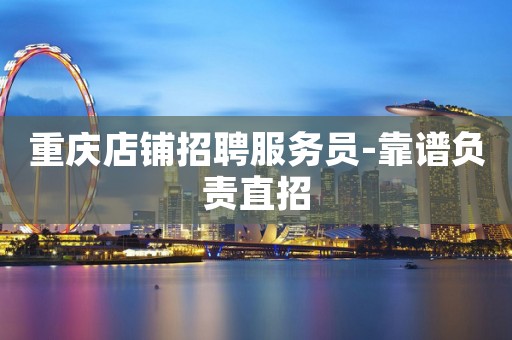 重庆店铺招聘服务员-靠谱负责直招