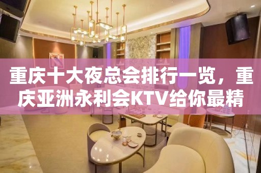 重庆十大夜总会排行一览，重庆亚洲永利会KTV给你最精彩的夜总会体验