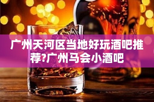 广州天河区当地好玩酒吧推荐?广州马会小酒吧 广州天河区当地好玩酒吧推荐?广州马会小酒吧