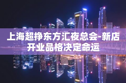 上海超挣东方汇夜总会-新店开业品格决定命运