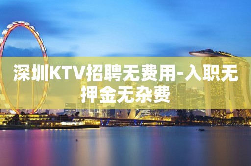 深圳KTV招聘无费用-入职无押金无杂费