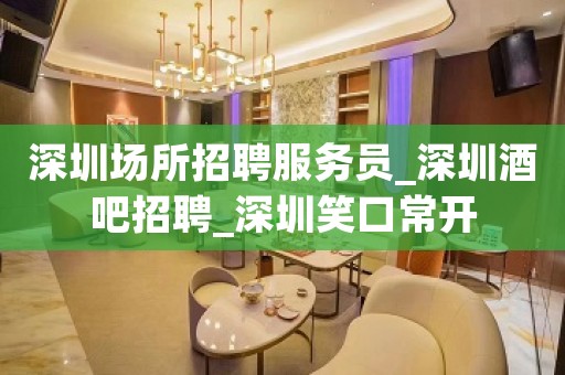 深圳场所招聘服务员_深圳酒吧招聘_深圳笑口常开