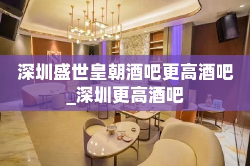 深圳盛世皇朝酒吧更高酒吧_深圳更高酒吧