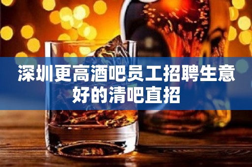 深圳更高酒吧员工招聘生意好的清吧直招