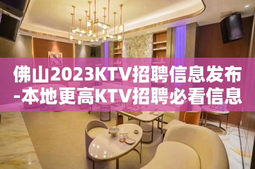 佛山2023KTV招聘信息发布-本地更高KTV招聘必看信息