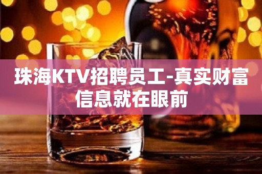 珠海KTV招聘员工-真实财富信息就在眼前